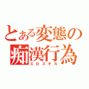 とある変態の痴漢行為（エロスキル）