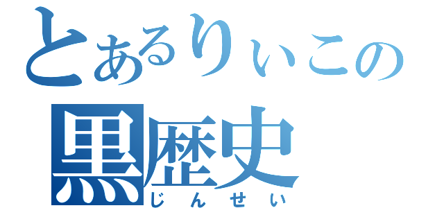 とあるりぃこの黒歴史（じんせい）