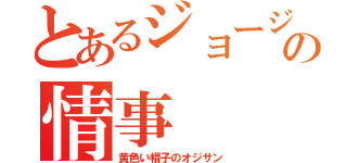 とあるジョージの情事（黄色い帽子のオジサン）