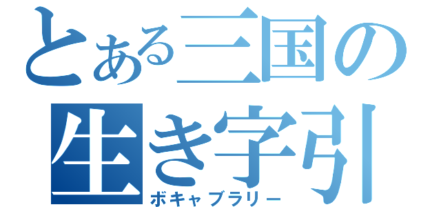 とある三国の生き字引（ボキャブラリー）