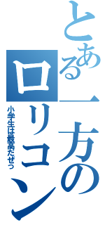 とある一方のロリコンⅡ（小学生は最高だぜっ）