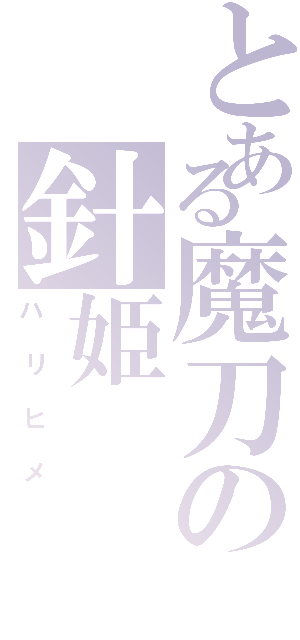 とある魔刀の針姫（ハリヒメ）