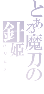 とある魔刀の針姫（ハリヒメ）