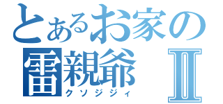 とあるお家の雷親爺Ⅱ（クソジジィ）