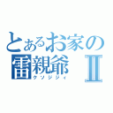 とあるお家の雷親爺Ⅱ（クソジジィ）