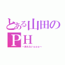 とある山田のＰＨ（～消えないａｐｐ～）