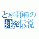 とある師範の挑発伝説（スーパーコンボ）