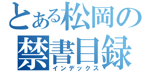 とある松岡の禁書目録（インデックス）