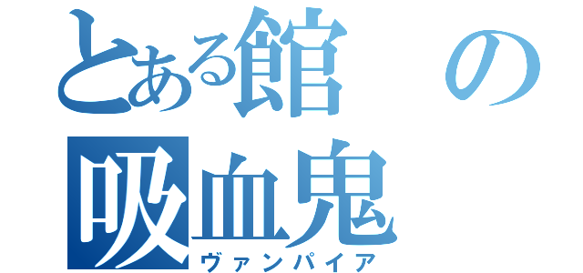 とある館の吸血鬼（ヴァンパイア）