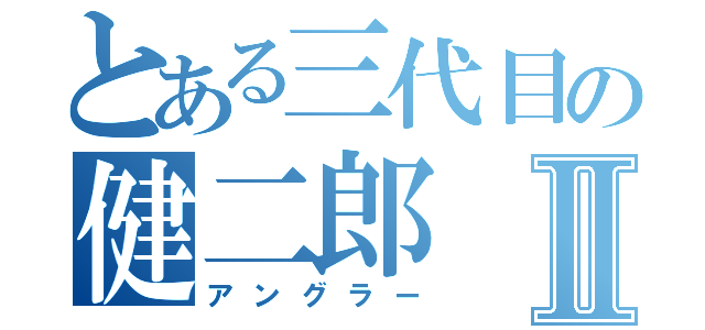 とある三代目の健二郎Ⅱ（アングラー）