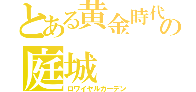 とある黄金時代の庭城（ロワイヤルガーデン）