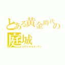 とある黄金時代の庭城（ロワイヤルガーデン）