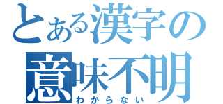 とある漢字の意味不明（わからない）