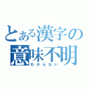 とある漢字の意味不明（わからない）