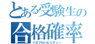 とある受験生の合格確率（パスプロバビリティー）