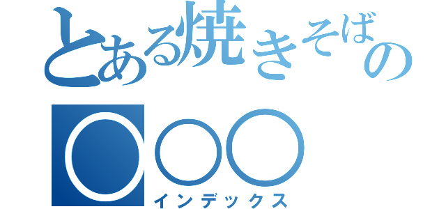 とある焼きそばの○○○（インデックス）