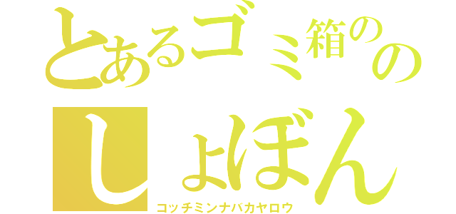 とあるゴミ箱の中のしょぼん（コッチミンナバカヤロウ）