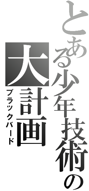 とある少年技術の大計画（ブラックバード）