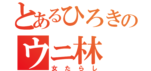 とあるひろきのウニ林（女たらし）