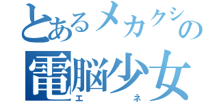 とあるメカクシ団の電脳少女（エネ）