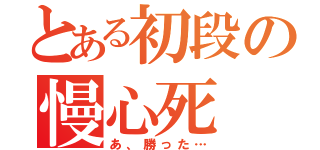 とある初段の慢心死（あ、勝った…）