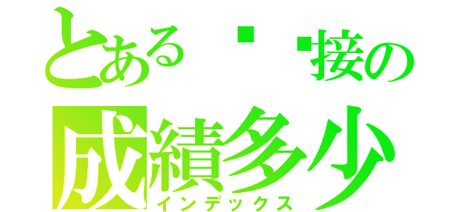 とあるㄍㄚ接の成績多少（インデックス）