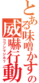 とある味噌かすの威嚇行動（コブシマジル？）