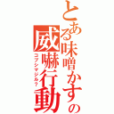 とある味噌かすの威嚇行動（コブシマジル？）