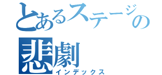 とあるステージの悲劇（インデックス）