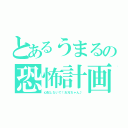 とあるうまるの恐怖計画（心配しないで！お兄ちゃん♪）