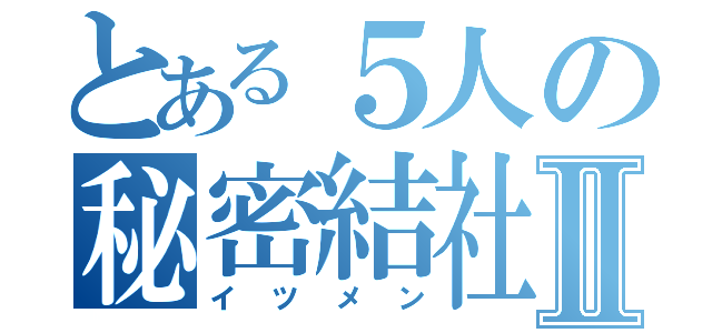 とある５人の秘密結社Ⅱ（イツメン）