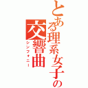 とある理系女子の交響曲（シンフォニー）