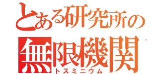 とある研究所の無限機関鉱（トスミニウム）