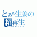 とある生姜の超再生（リバイバル）