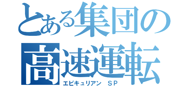 とある集団の高速運転（エピキュリアン　ＳＰ）