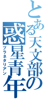 とある天文部の惑星青年（プラネタリアン）