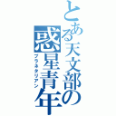 とある天文部の惑星青年（プラネタリアン）