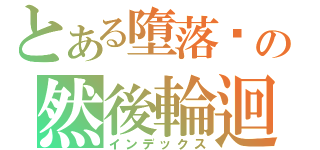 とある墮落吧の然後輪迴（インデックス）