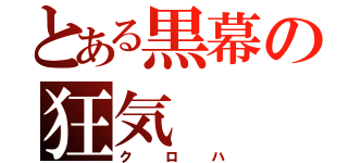 とある黒幕の狂気（クロハ）