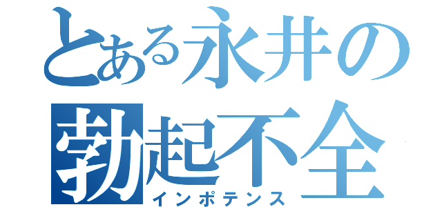 とある永井の勃起不全（インポテンス）