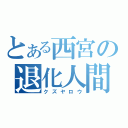 とある西宮の退化人間（クズヤロウ）