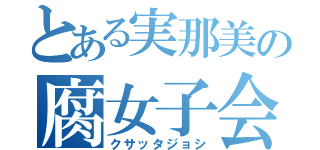 とある実那美の腐女子会（クサッタジョシ）