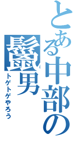 とある中部の鬣男（トゲトゲやろう）