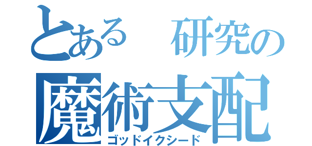 とある 研究の魔術支配（ゴッドイクシード）