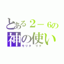 とある２－６の神の使い（モリタ リク）