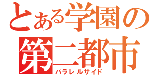 とある学園の第二都市（パラレルサイド）