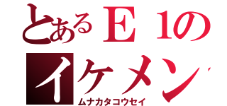 とあるＥ１のイケメン（ムナカタコウセイ）