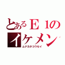 とあるＥ１のイケメン（ムナカタコウセイ）