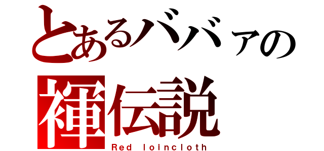 とあるババァの褌伝説（Ｒｅｄ ｌｏｉｎｃｌｏｔｈ）