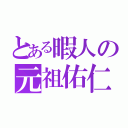 とある暇人の元祖佑仁（）